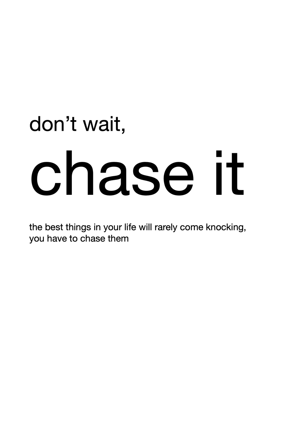 don’t wait, chase it
